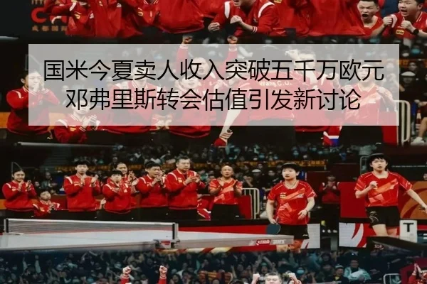 国米今夏卖人收入突破五千万欧元 邓弗里斯转会估值引发新讨论